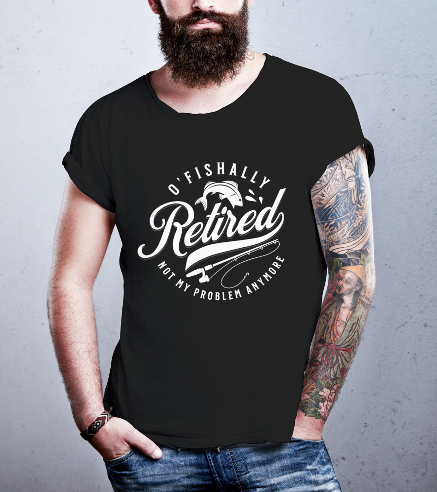 O'Fishally Retired Not My Problem Anymore Fishing Rod Fish T-Shirt