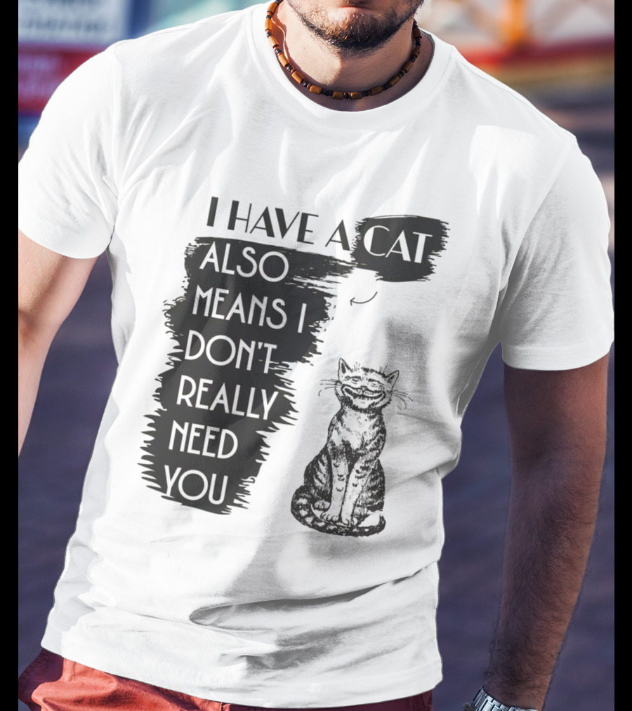 I Have A Cat Also Means I Don't Really Need You T-Shirt