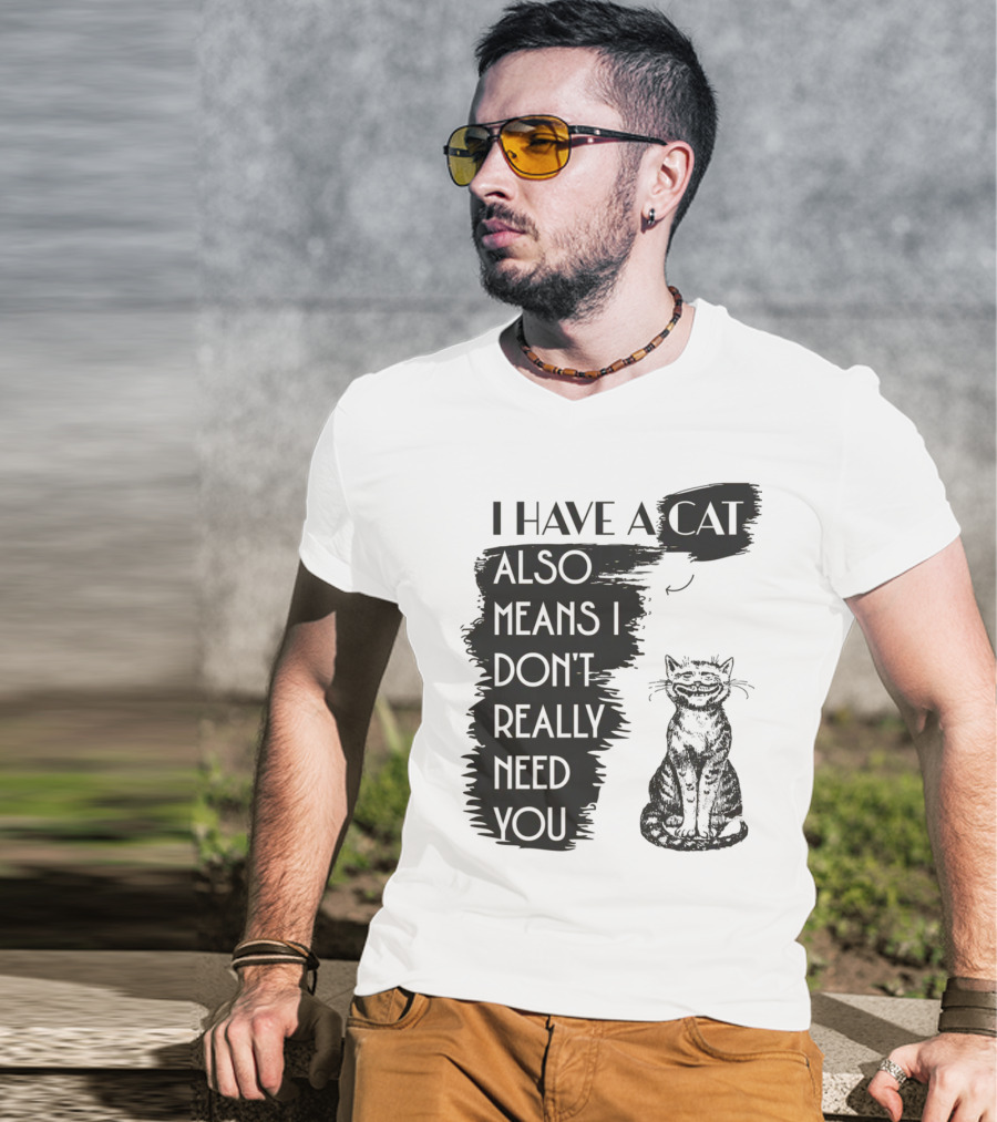 I Have A Cat Also Means I Don't Really Need You T-Shirt