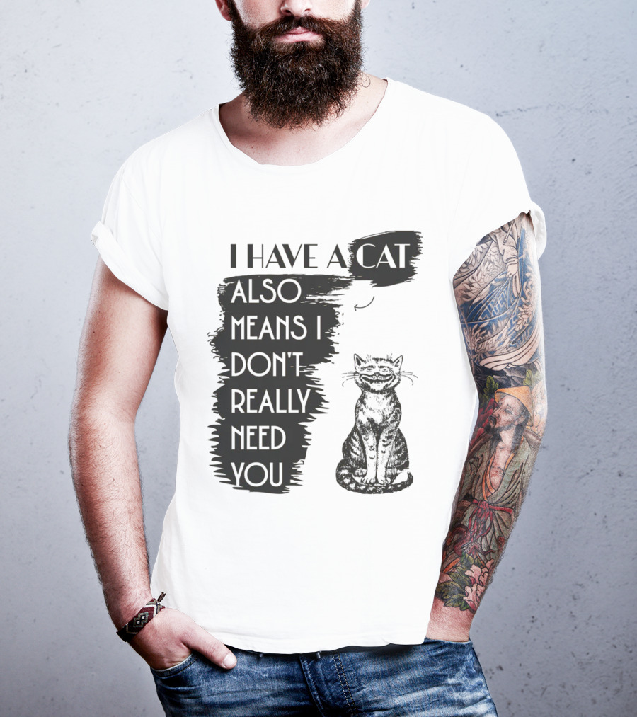 I Have A Cat Also Means I Don't Really Need You T-Shirt