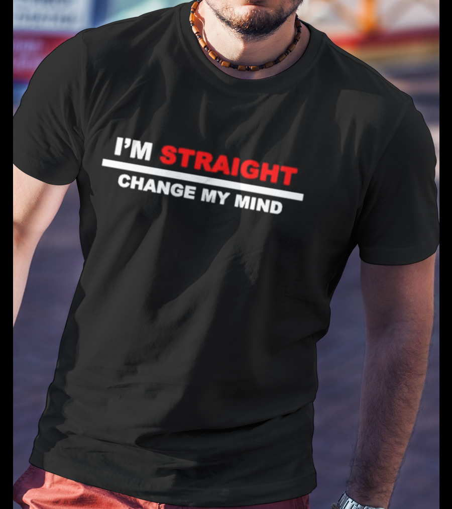 I'M STRAIGHT CHANGE MY MIND T-Shirt