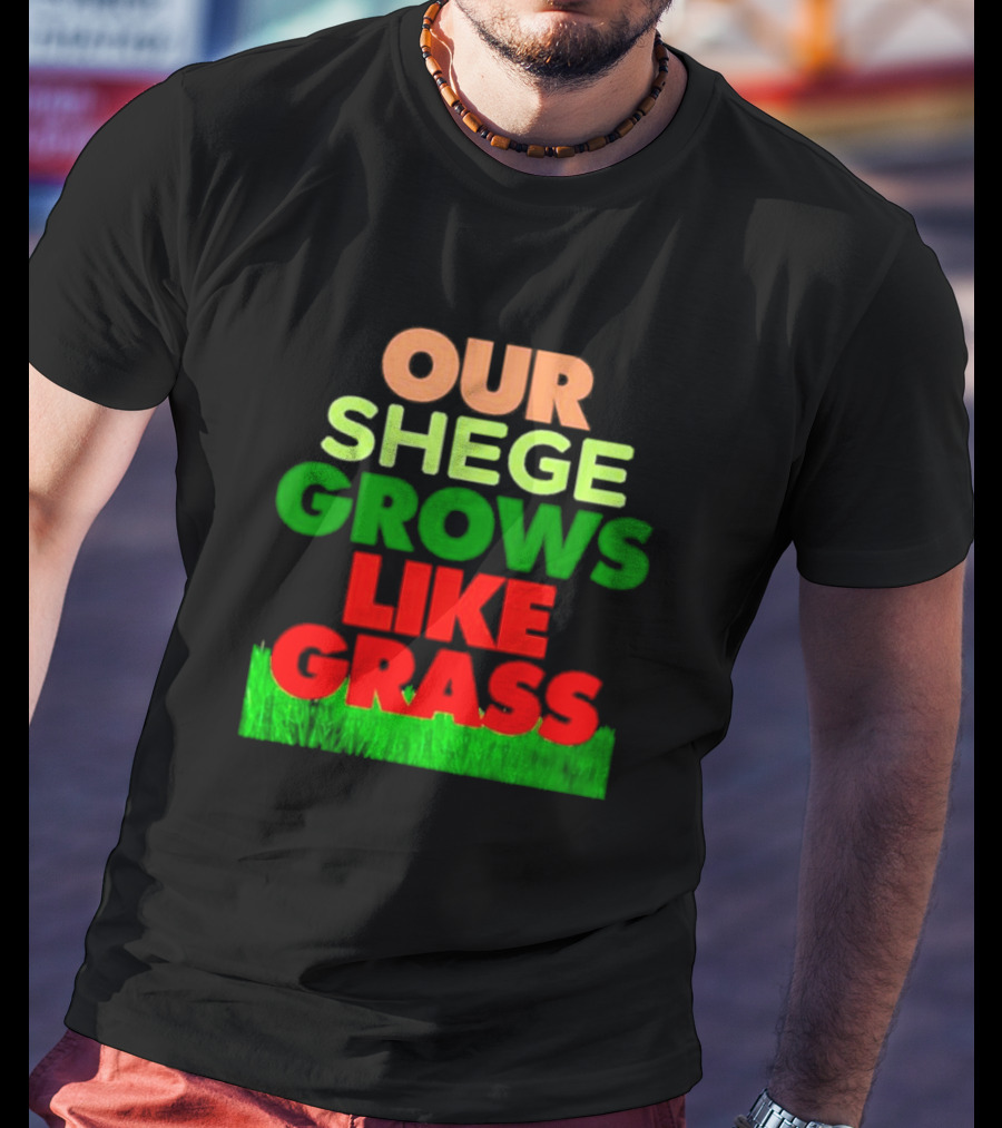 OUR SHEGE GROWS LIKE GRASS T-Shirt