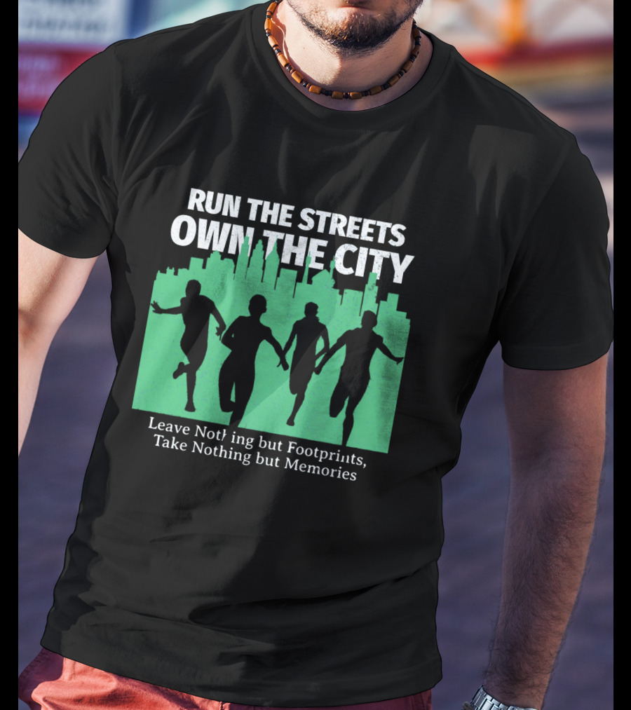 RUN THE STREETS OWN THE CITY LEAVE NOTHING BUT FOOTPRINTS TAKE NOTHING BUT MEMORIES T-Shirt