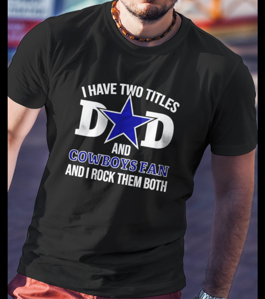 I Have Two Titles Dad And Cowboys Fan And I Rock Them Both Star T-Shirt