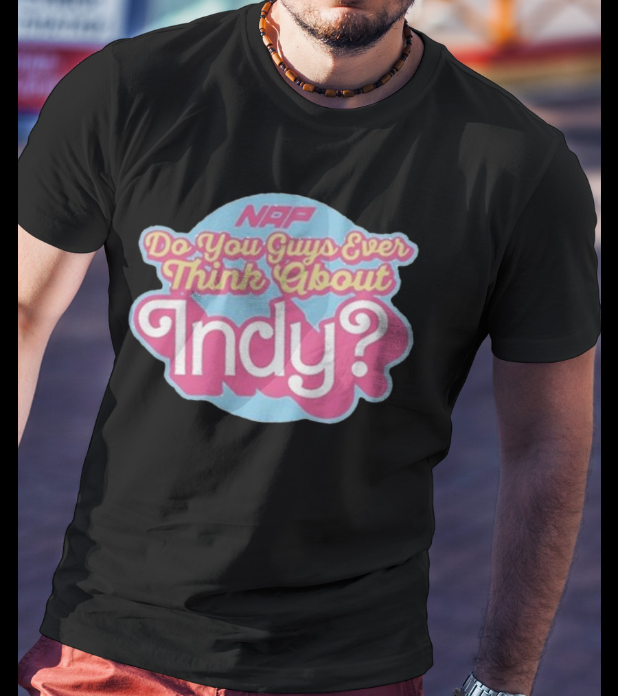 NAP Do You Guys Ever Think About Indy T-Shirt