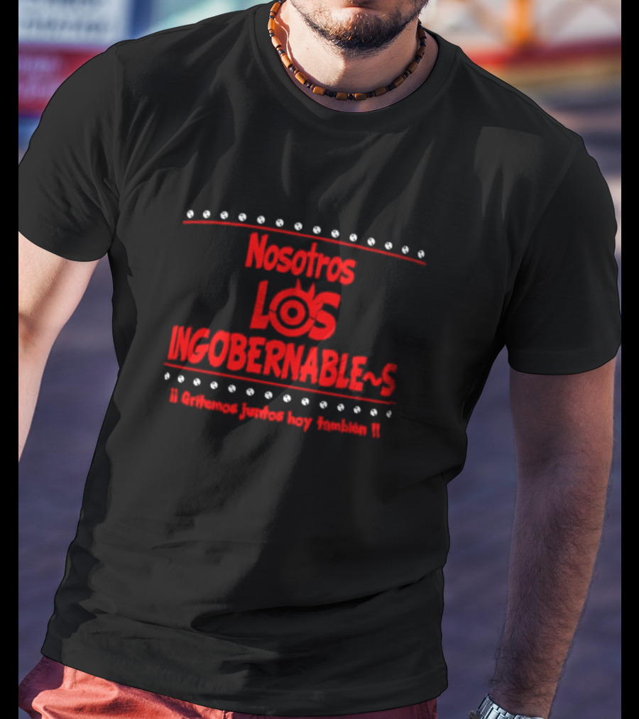 Nosotros Los Ingobernables Gritemos Juntos Hoy Tambien T-Shirt