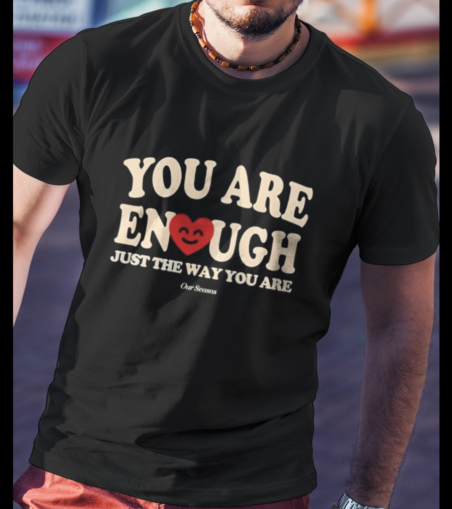 You Are Enough Just The Way You Are Heart Our Seasns T-Shirt