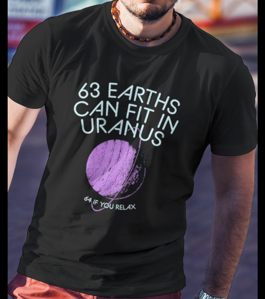 63 Earths Can Fit In Uranus 64 If You Relax T-Shirt