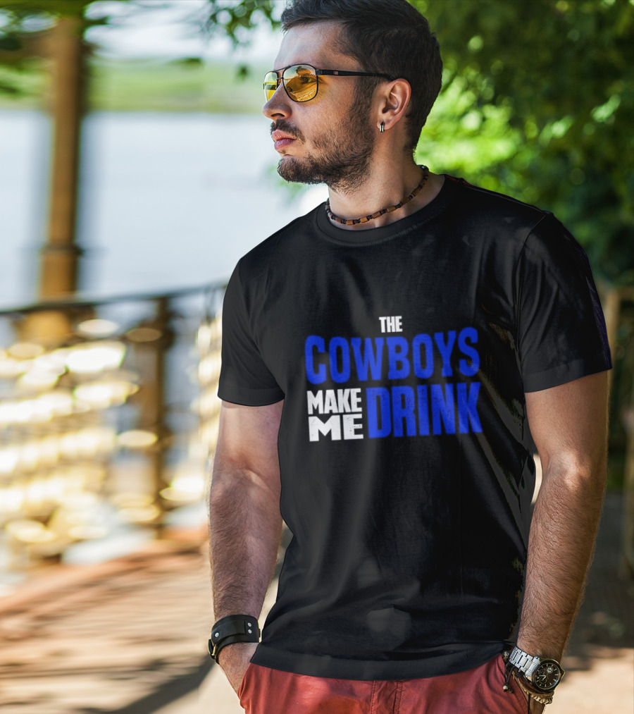 THE COWBOYS MAKE ME DRINK T-Shirt