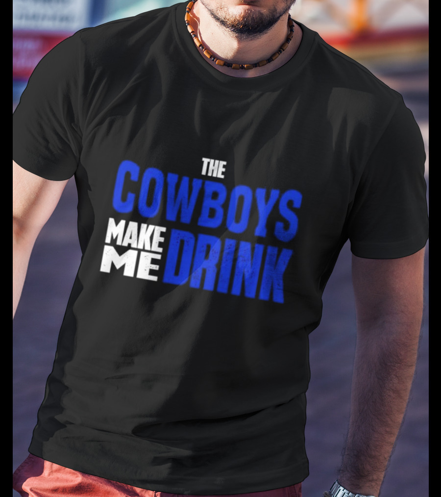 THE COWBOYS MAKE ME DRINK T-Shirt