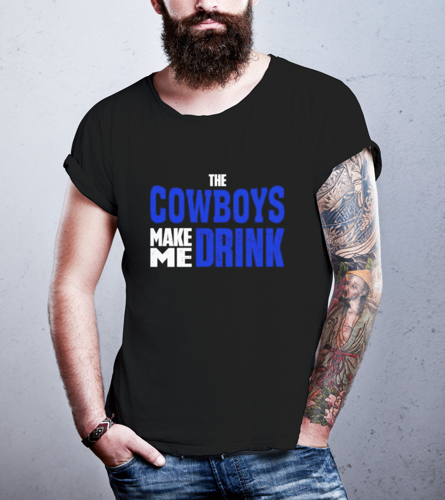 THE COWBOYS MAKE ME DRINK T-Shirt