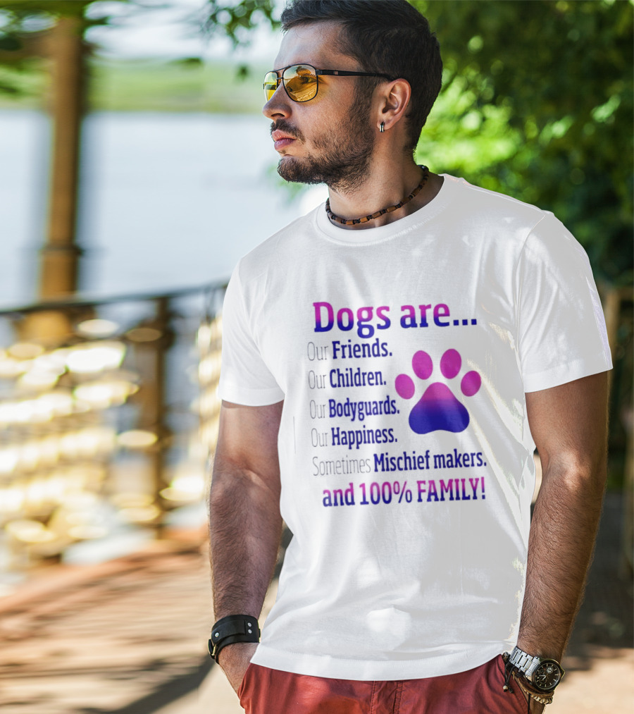 Dogs Are Our Friends, Children, Bodyguards, Happiness, Sometimes Mischief Makers, And 100% Family T-Shirt