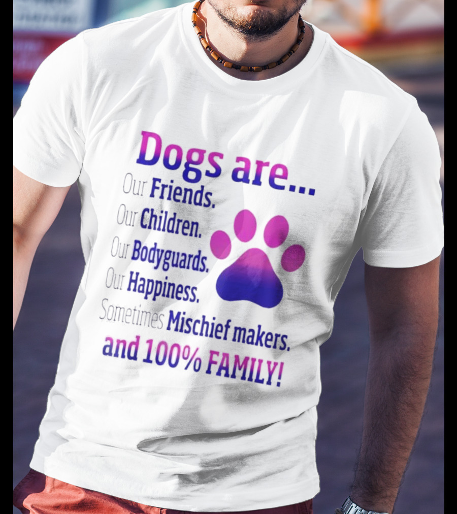 Dogs Are Our Friends, Children, Bodyguards, Happiness, Sometimes Mischief Makers, And 100% Family T-Shirt