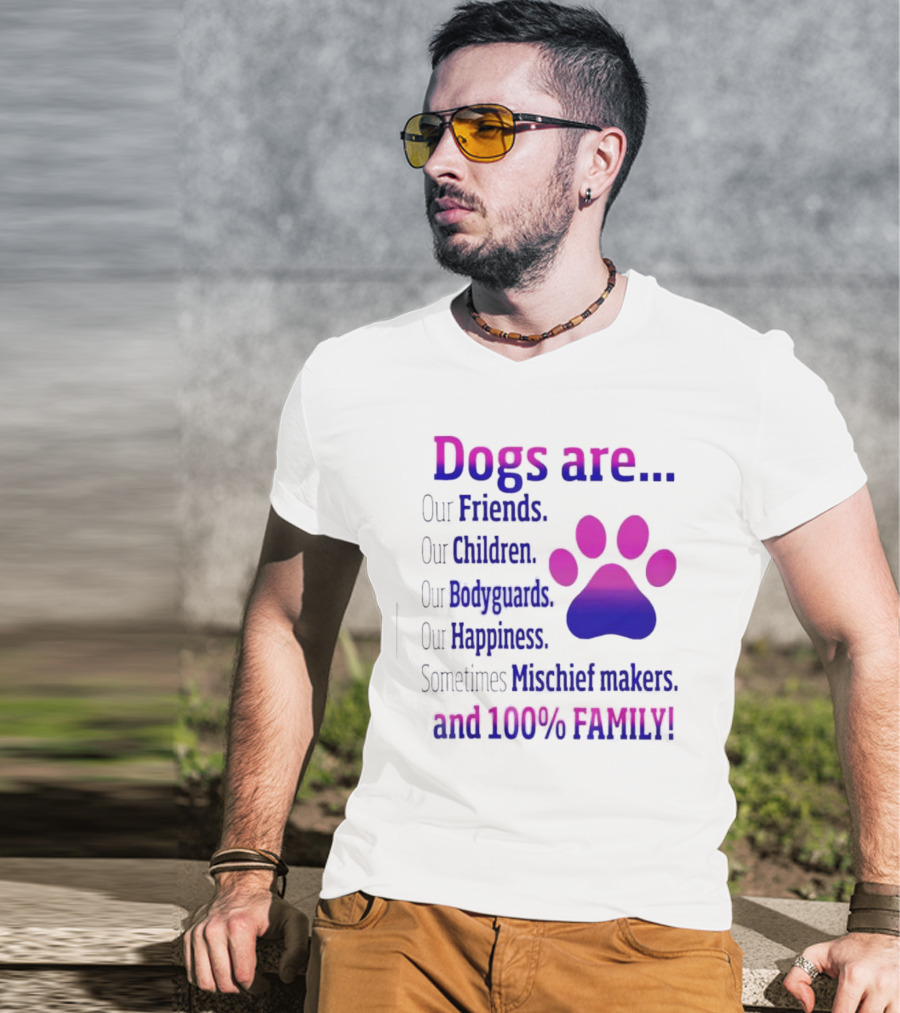 Dogs Are Our Friends, Children, Bodyguards, Happiness, Sometimes Mischief Makers, And 100% Family T-Shirt