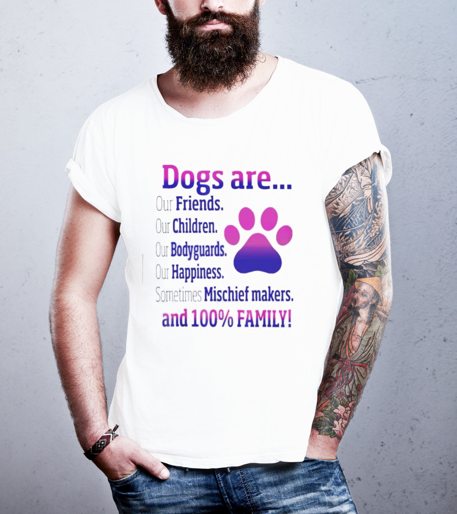 Dogs Are Our Friends, Children, Bodyguards, Happiness, Sometimes Mischief Makers, And 100% Family T-Shirt