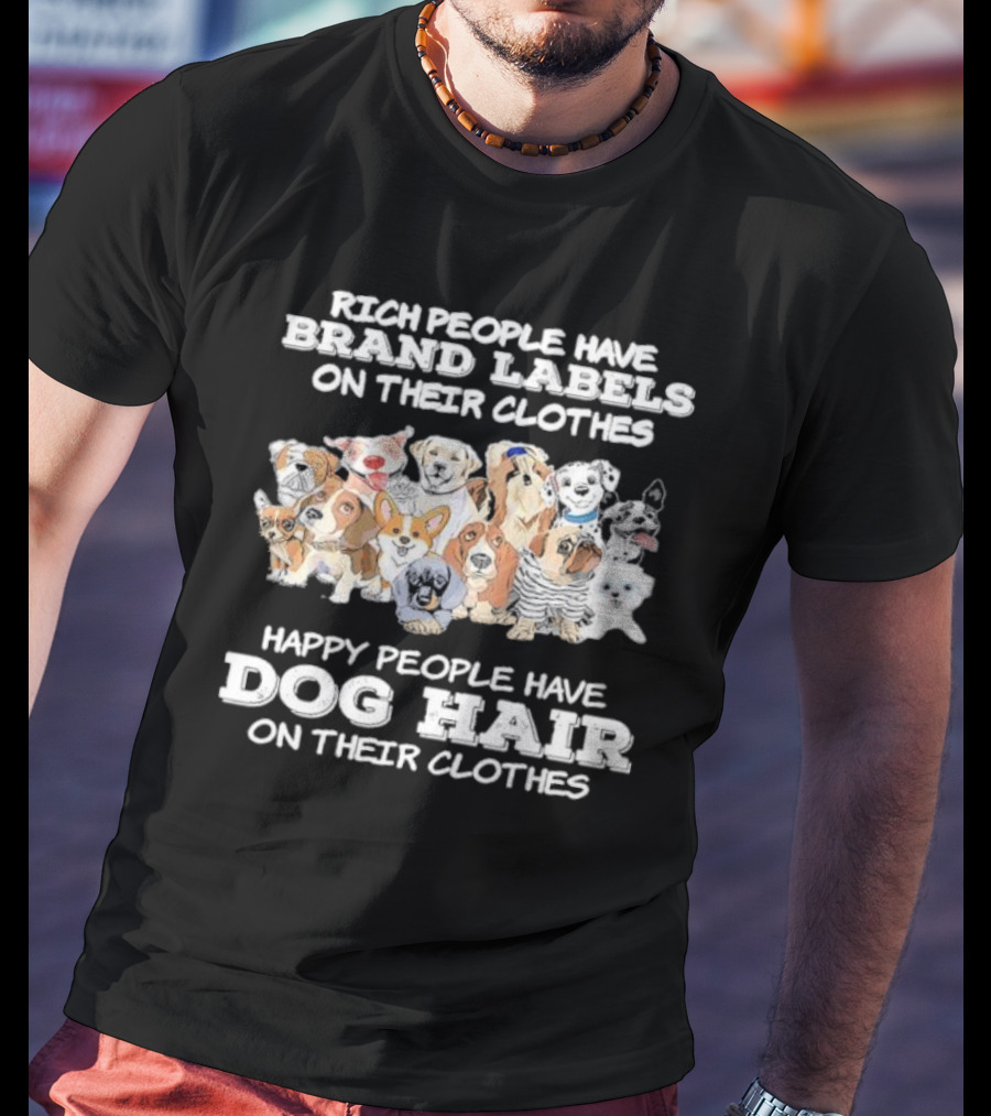 Rich People Have Brand Labels On Their Clothes Happy People Have Dog Hair On Their Clothes T-Shirt