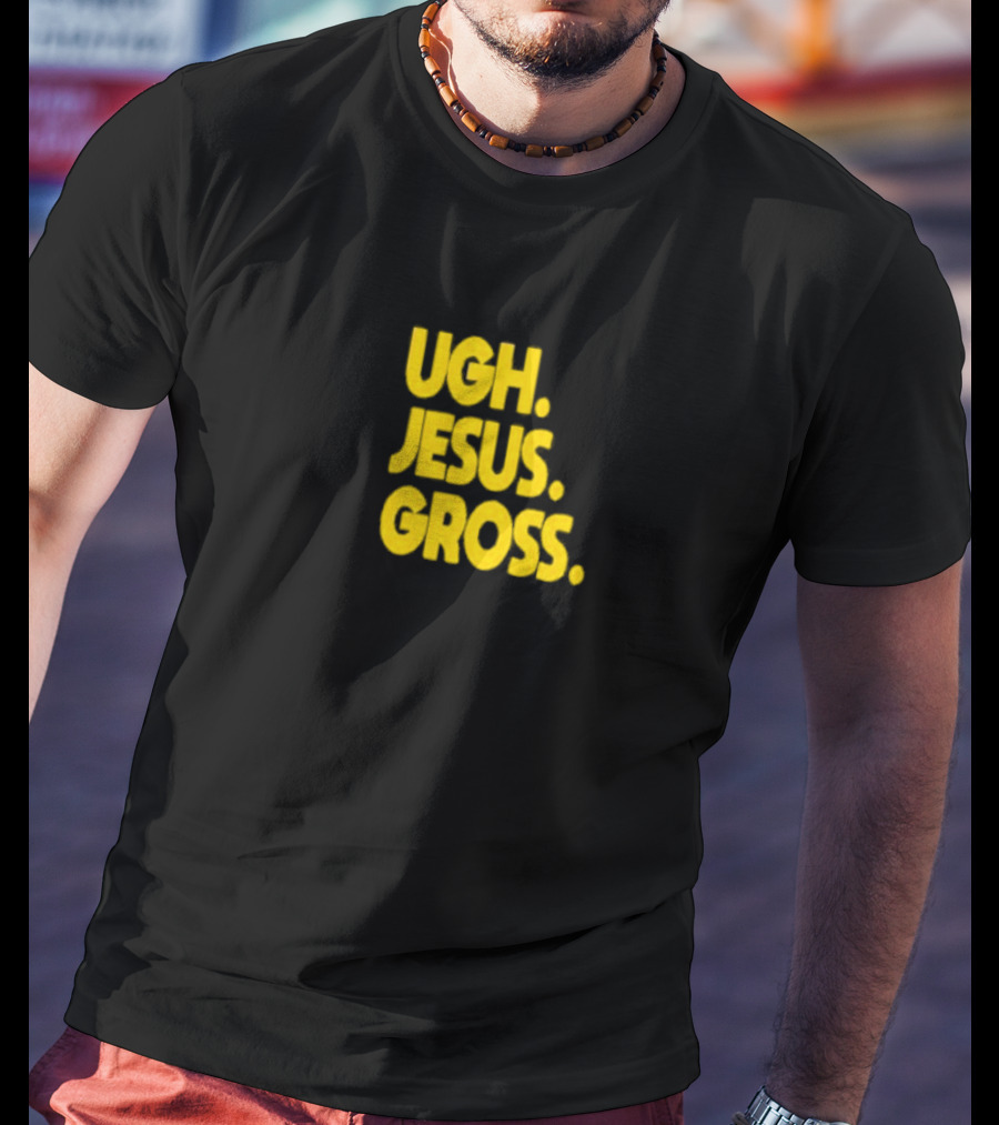Ugh Jesus Gross T-Shirt