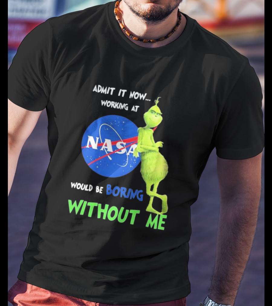 Admit It Now Working At NASA Would Be Boring Without Me Grinch T-Shirt