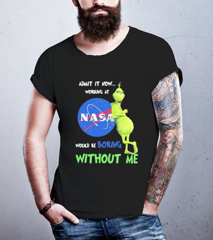 Admit It Now Working At NASA Would Be Boring Without Me Grinch T-Shirt