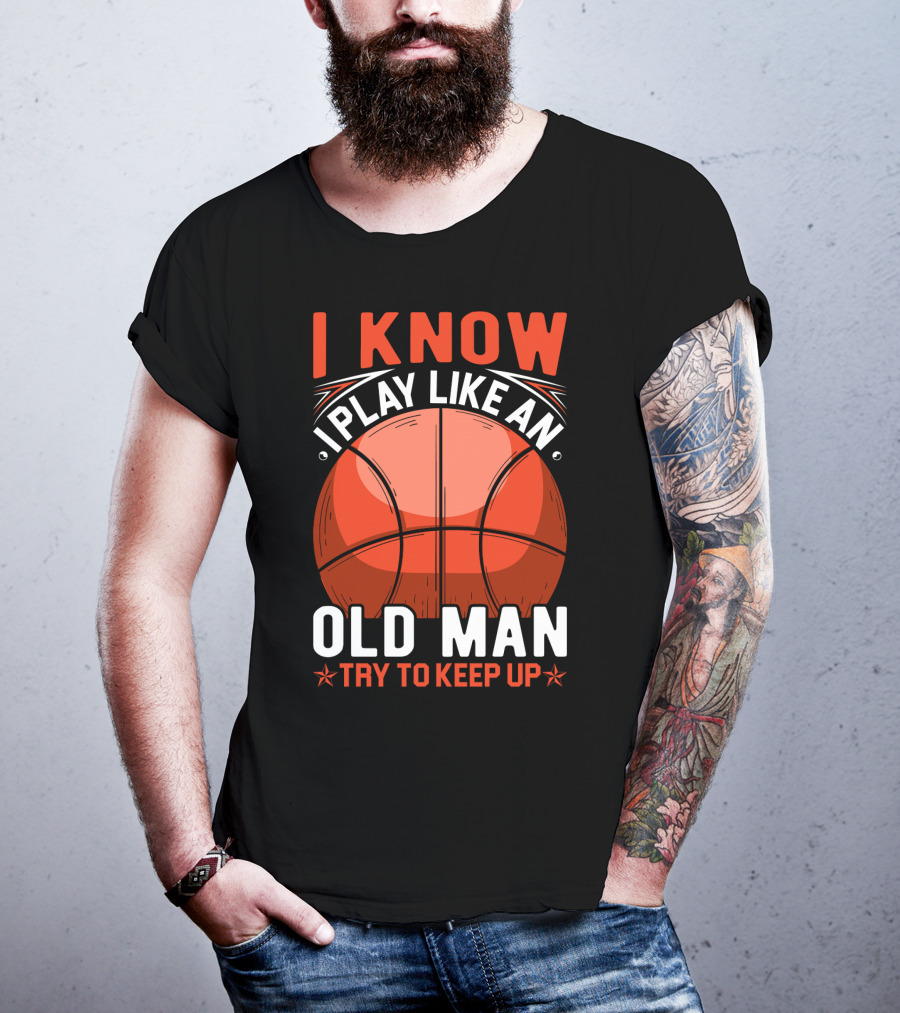 I Know I Play Like An Old Man Basketball Try To Keep Up T-Shirt