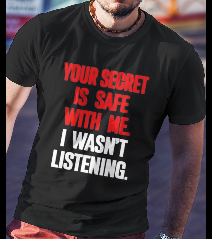 Your Secret Is Safe With Me I Wasn’t Listening Text In T-Shirt