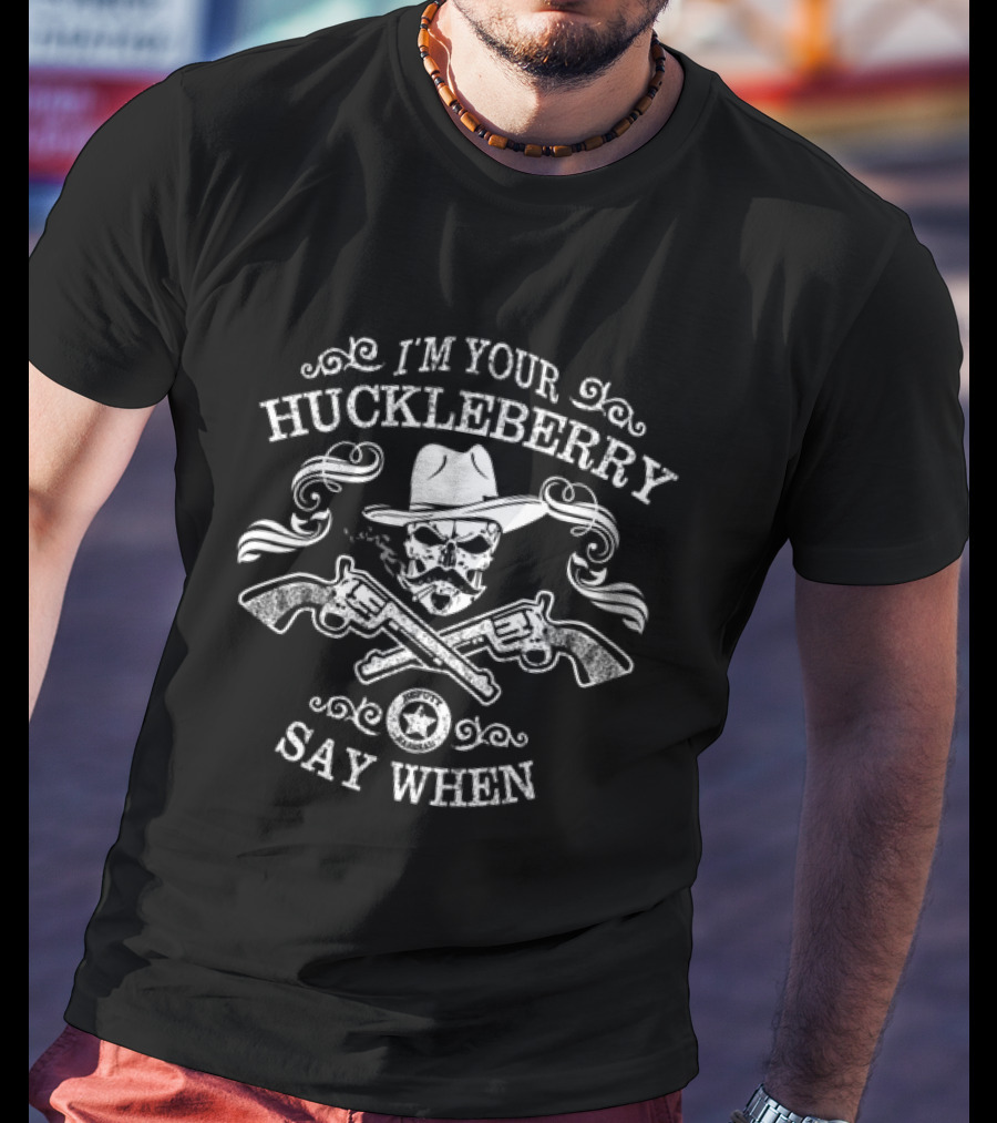 I'm Your Huckleberry Say When Skull With Guns And Hat T-Shirt