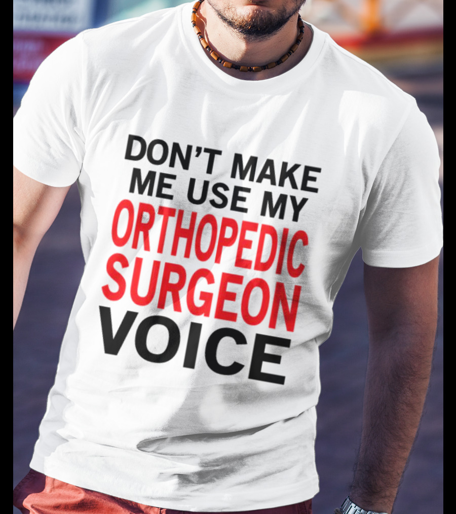 Don't Make Me Use My Orthopedic Surgeon Voice Funny Saying T-Shirt