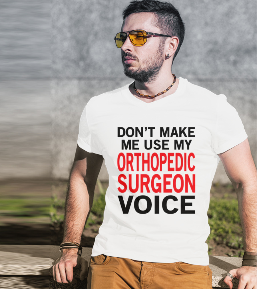 Don't Make Me Use My Orthopedic Surgeon Voice Funny Saying T-Shirt