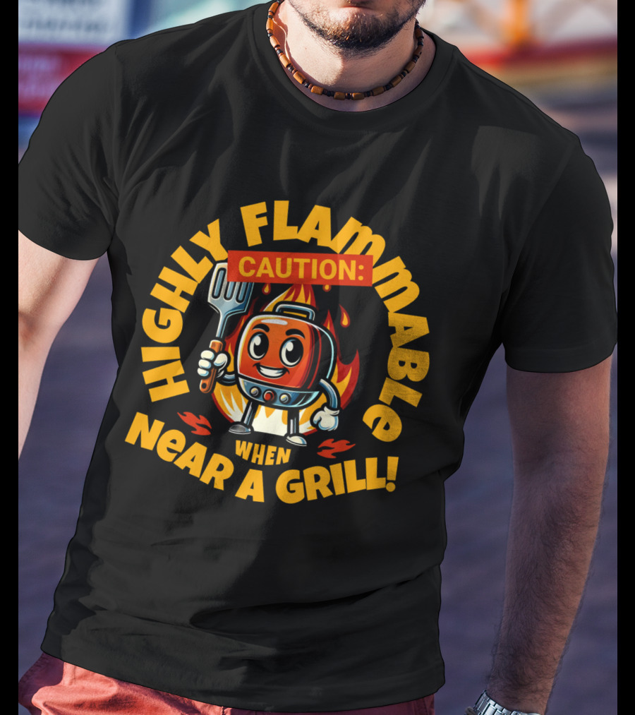 HIGHLY FLAMMABLE CAUTION WHEN NEAR A GRILL T-Shirt