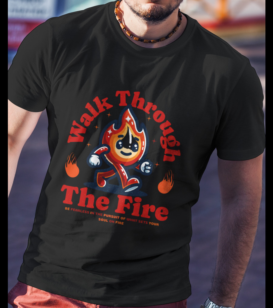 Walk Through The Fire Be Fearless In The Pursuit Of What Sets Your Soul On Fire T-Shirt