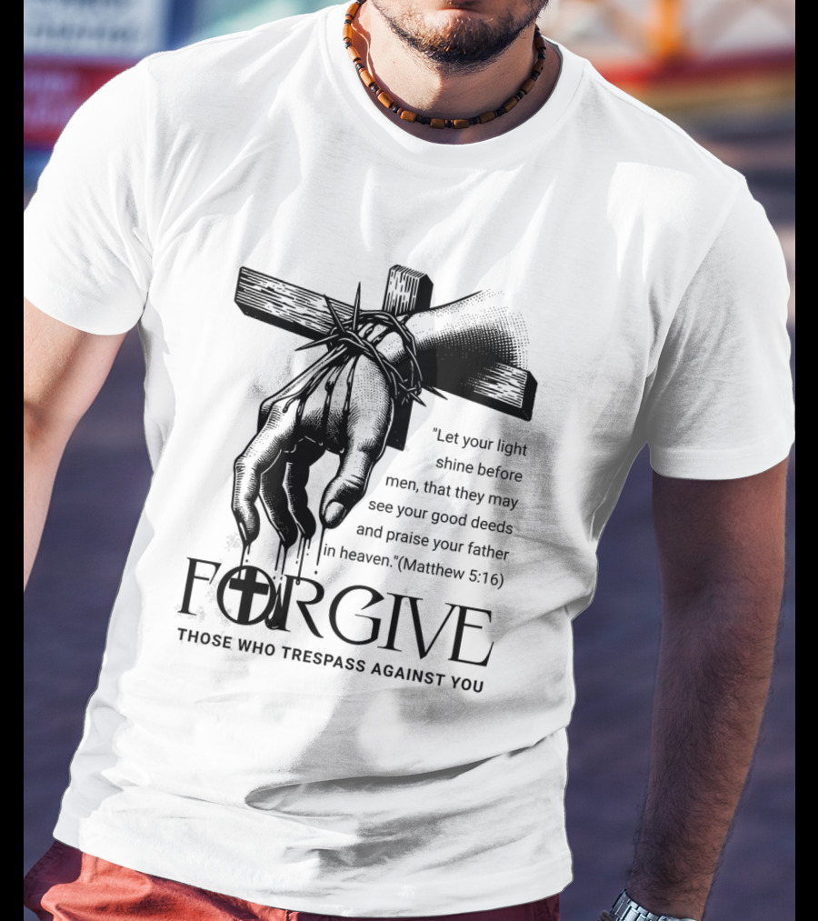 Forgive Those Who Trespass Against You Matthew 5:16 Let Your Light Shine Before Men Cross And Thorns T-Shirt