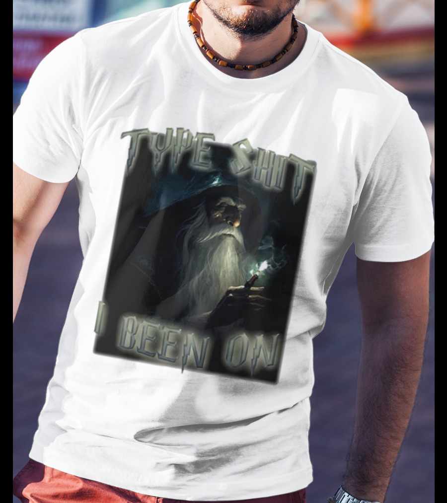 Type Shit I Been On Smoking Wizard T-Shirt