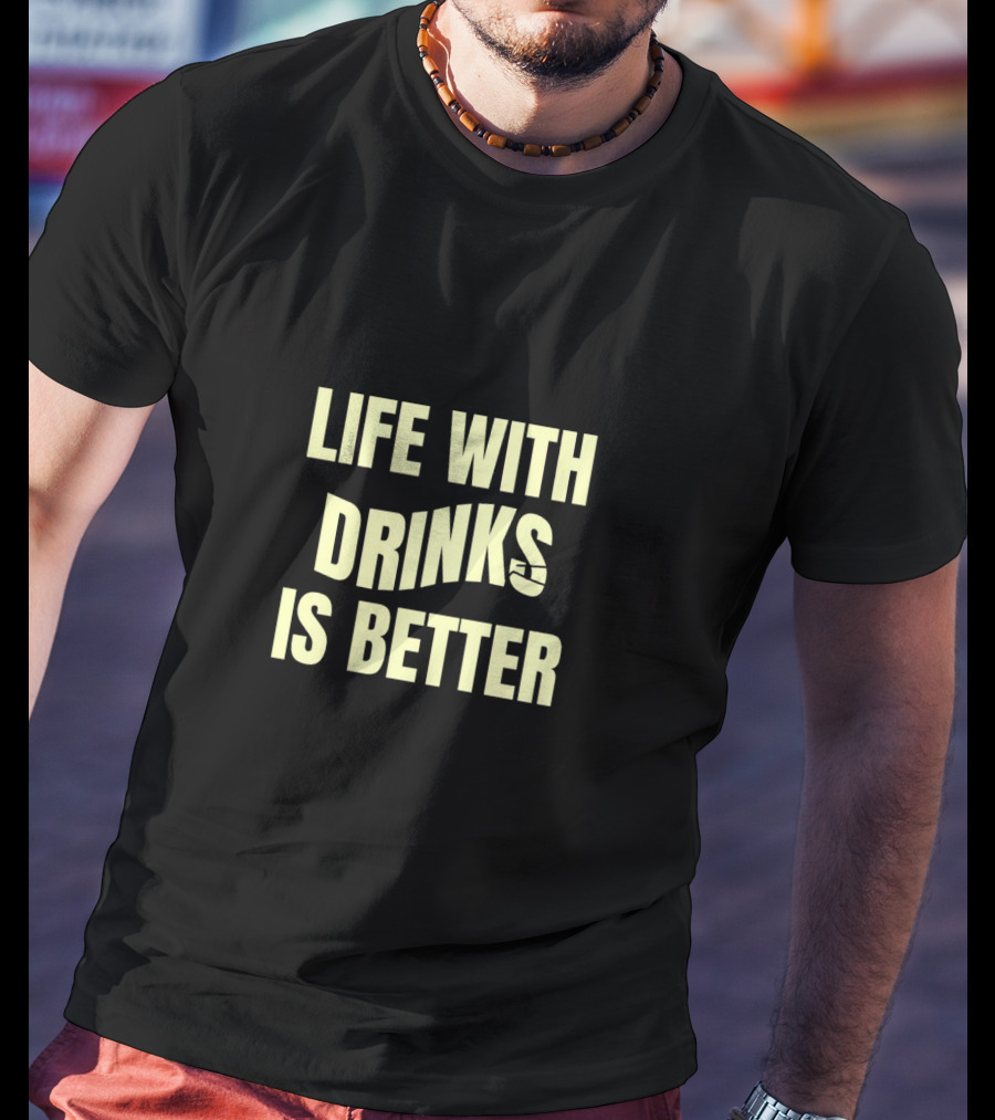 Life With Drinks Is Better Cool Drink T-Shirt