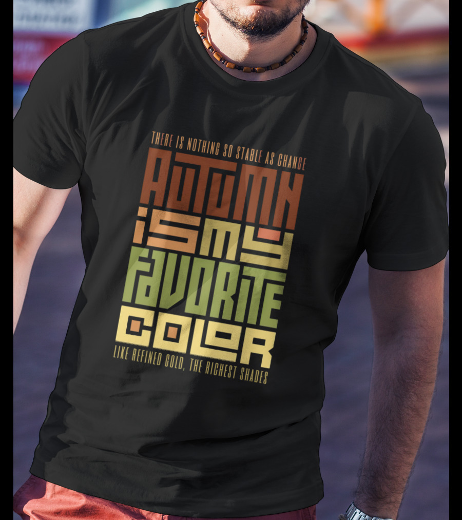 Autumn Is My Favorite Color Like Refined Gold The Richest Shades There Is Nothing So Stable As Change T-Shirt