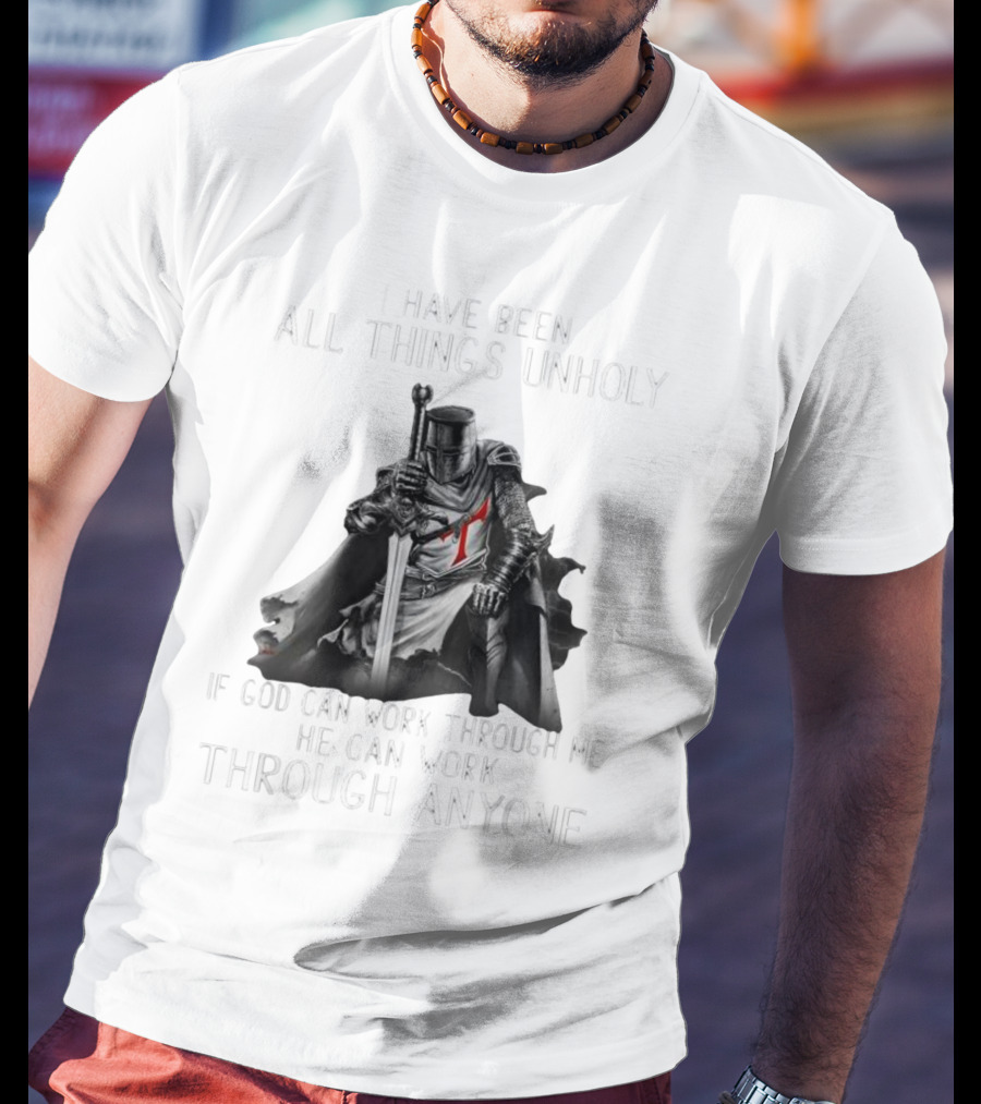 Christian Crusader Knight Templar Warrior Of God Quote I Have Been All Things Unholy If God Can Work Through Me He Can Work Through Anyone T-Shirt