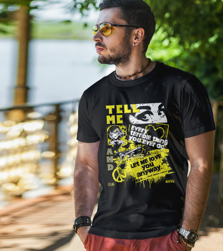 TELL ME EVERY TERRIBLE THING YOU EVER DID AND LET ME LOVE YOU ANYWAY T-Shirt