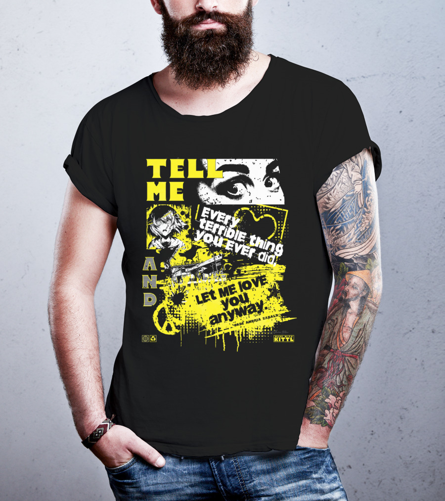 TELL ME EVERY TERRIBLE THING YOU EVER DID AND LET ME LOVE YOU ANYWAY T-Shirt