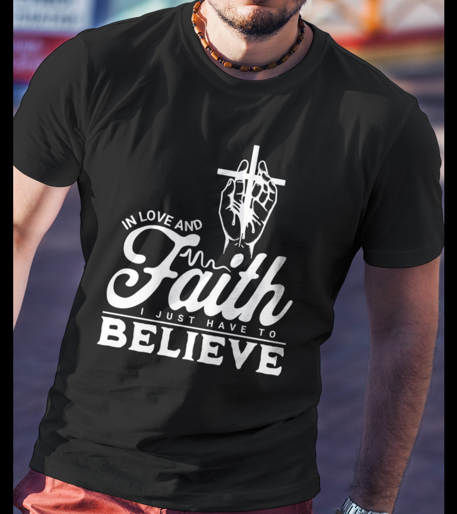 In Love And Faith I Just Have To Believe Hand Holding Cross T-Shirt