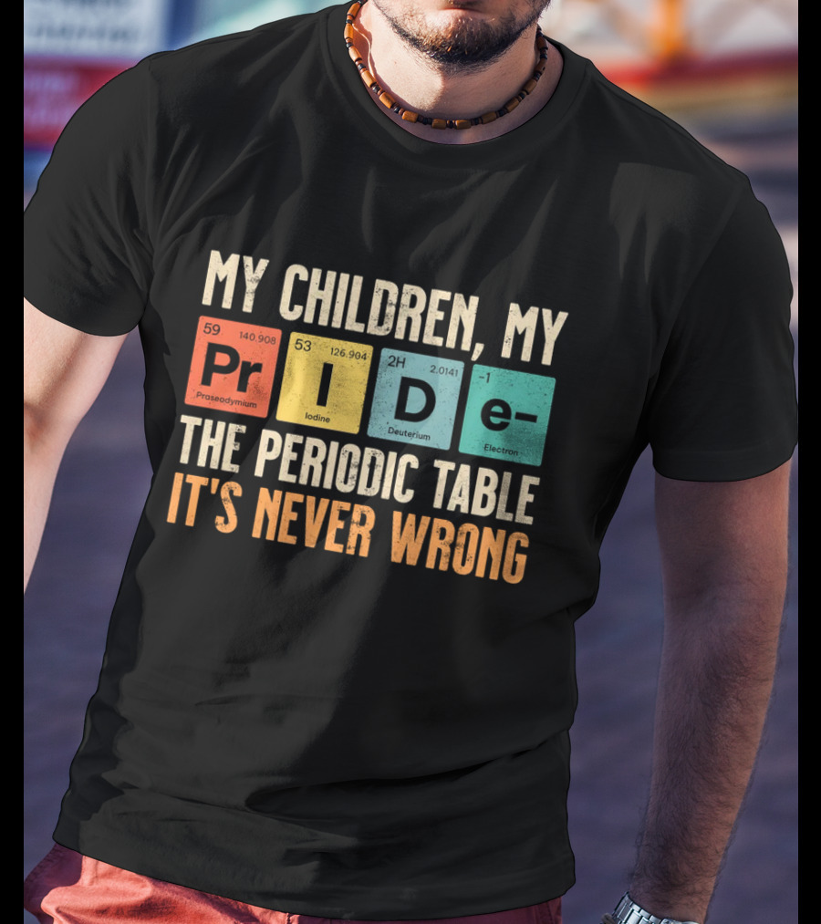 My Children My Pride The Periodic Table It's Never Wrong T-Shirt
