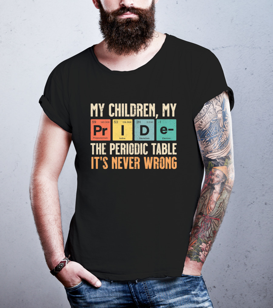 My Children My Pride The Periodic Table It's Never Wrong T-Shirt