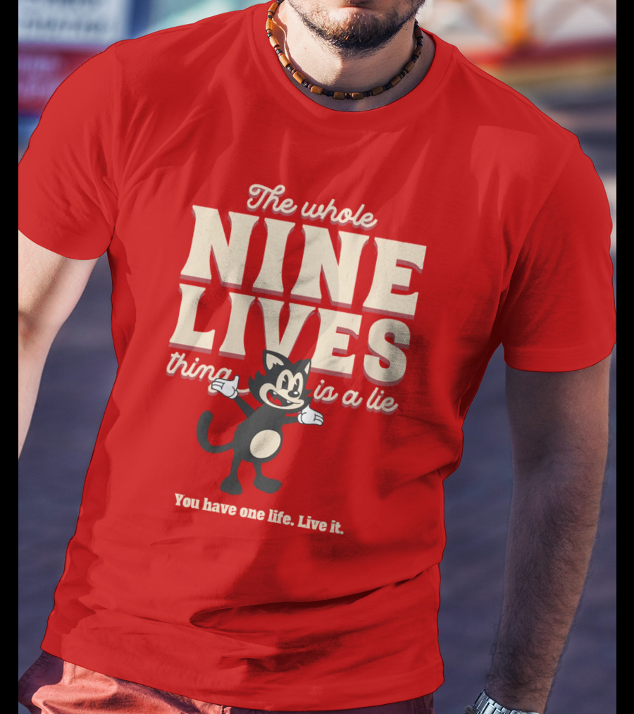 The Whole Nine Lives Thing Is A Lie You Have One Life Live It T-Shirt