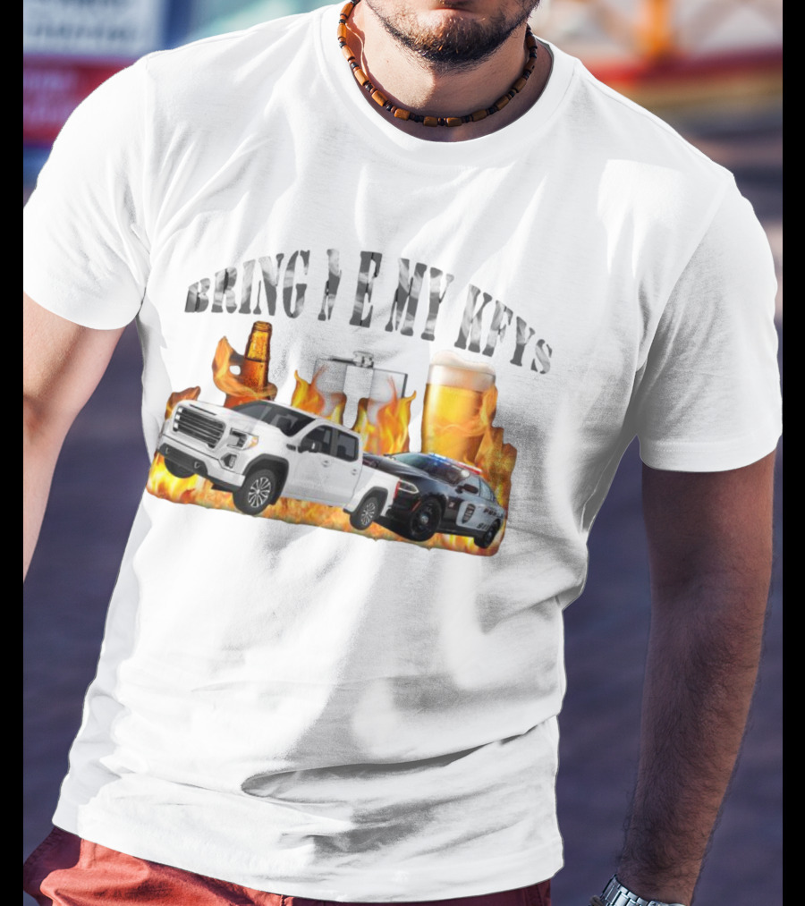 Bring Me My Keys Beer Pickup Truck Police Car Flask Fire T-Shirt