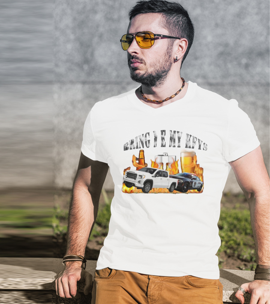 Bring Me My Keys Beer Pickup Truck Police Car Flask Fire T-Shirt