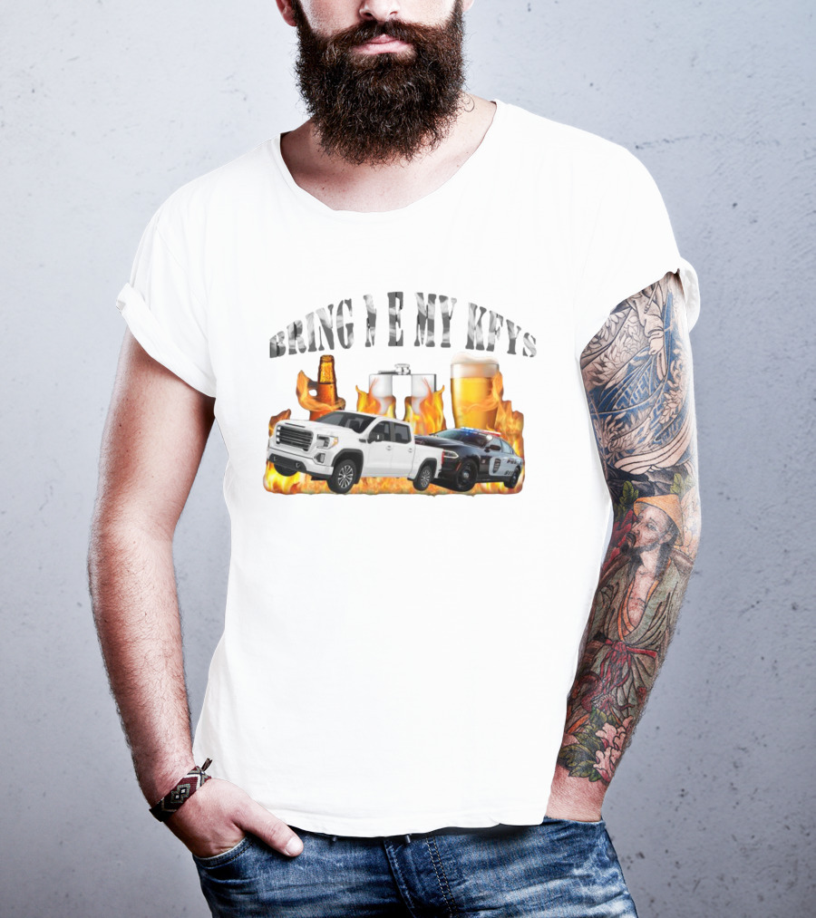 Bring Me My Keys Beer Pickup Truck Police Car Flask Fire T-Shirt