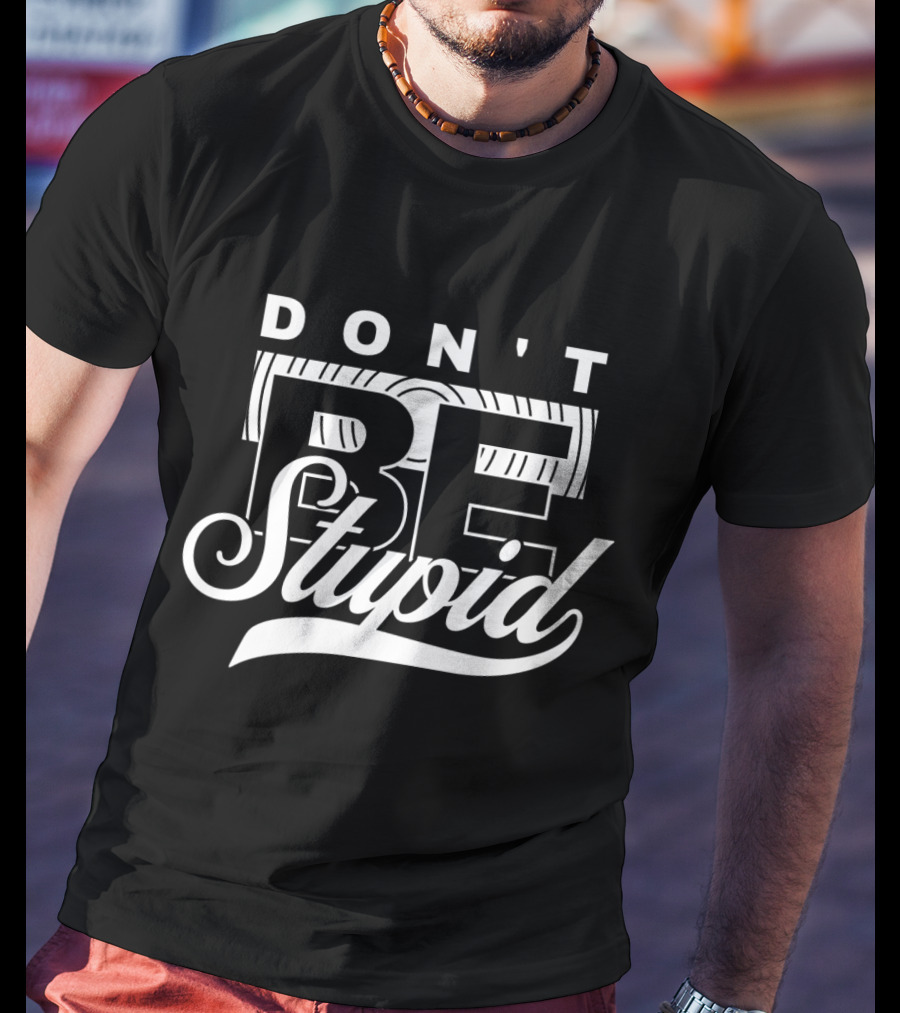 DON'T BE STUPID T-Shirt