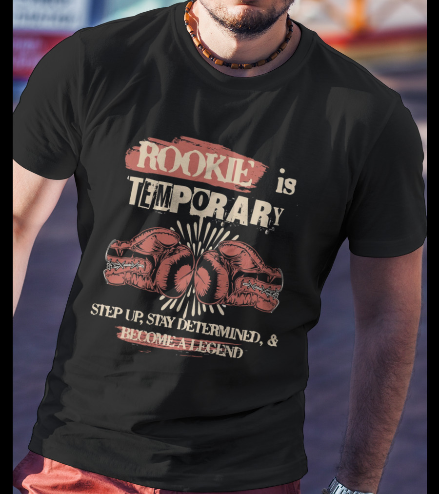 ROOKIE Is TEMPORARY Step Up Stay Determined And Become A Legend Boxing T-Shirt