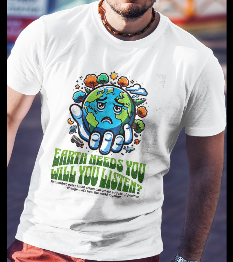 Earth Needs You Will You Listen? Let's Heal The World Together T-Shirt