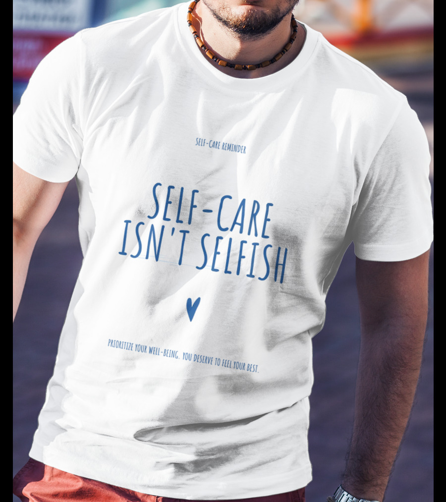Self-Care Reminder Self-Care Isn't Selfish Prioritize Your Well-Being You Deserve To Feel Your Best T-Shirt