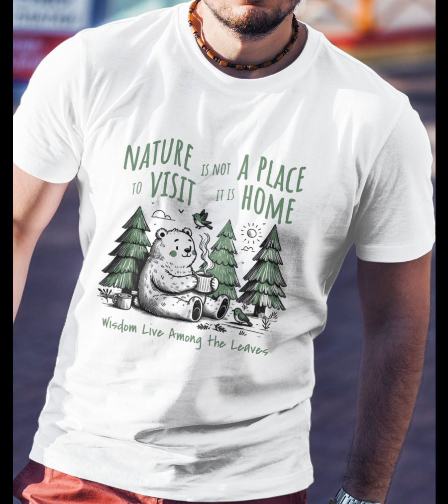 Nature Is Not A Place To Visit It Is Home Wisdom Live Among The Leaves T-Shirt