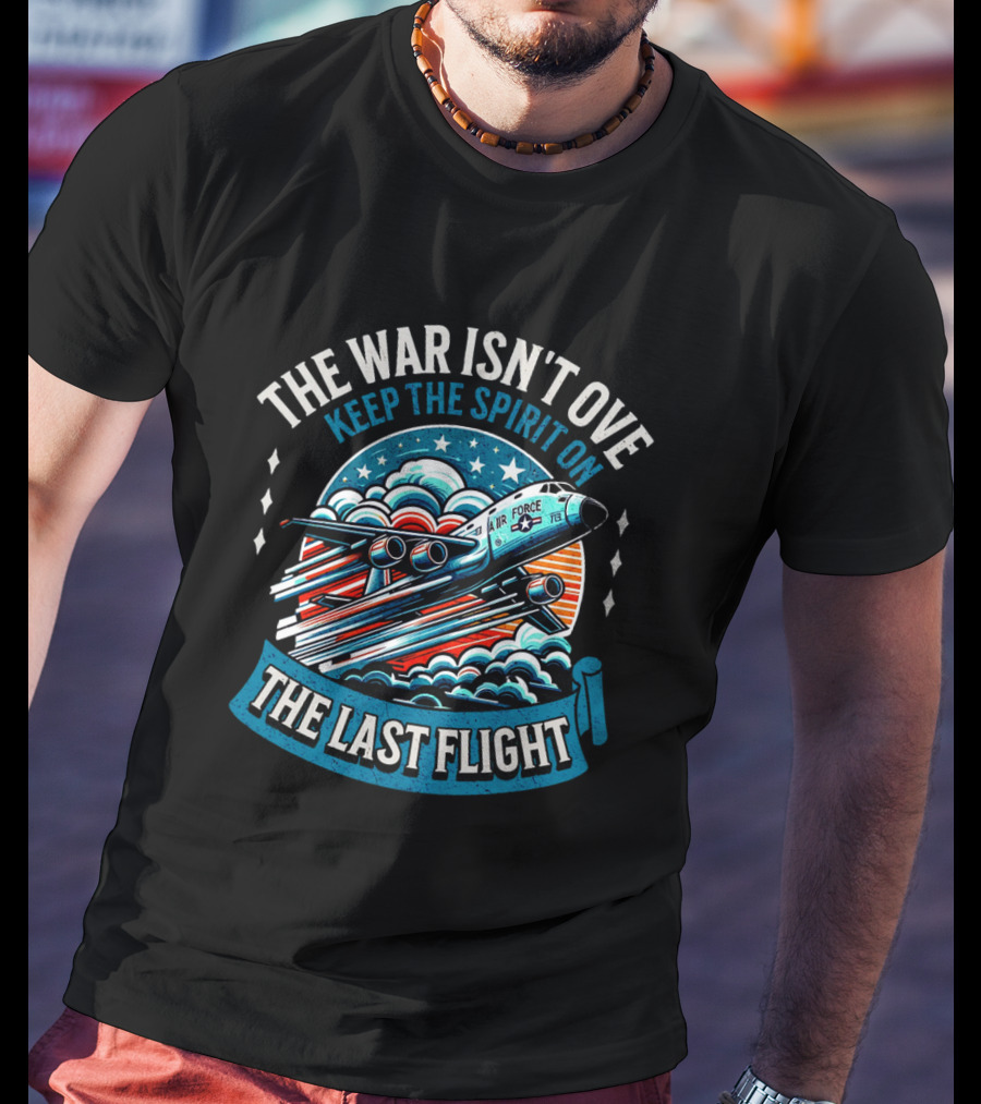 The War Isn't Over Keep The Spirit On The Last Flight Air Force Heroic Journey T-Shirt